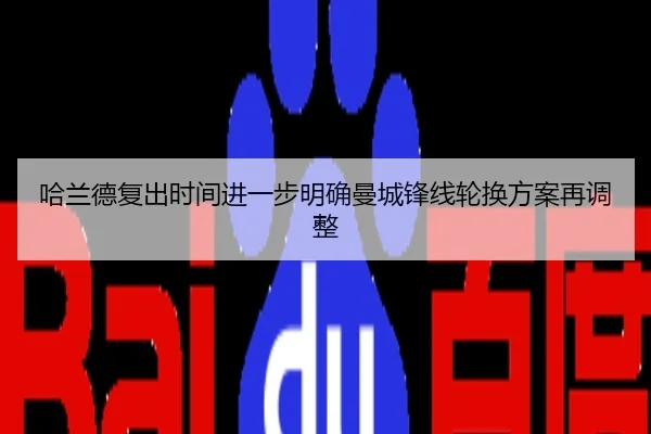 哈兰德复出时间进一步明确曼城锋线轮换方案再调整