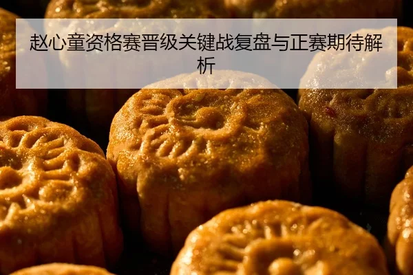 赵心童资格赛晋级关键战复盘与正赛期待解析