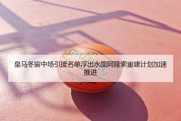 皇马冬窗中场引援名单浮出水面阿隆索重建计划加速推进