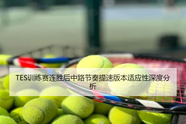 TES训练赛连胜后中路节奏提速版本适应性深度分析